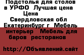  Подстолья для столов в УРФО. Лучшая цена. › Цена ­ 1 800 - Свердловская обл., Екатеринбург г. Мебель, интерьер » Мебель для баров, ресторанов   